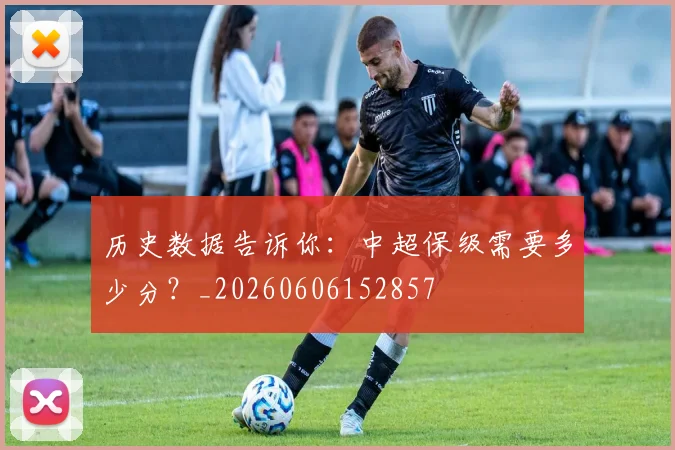 历史数据告诉你：中超保级需要多少分？_20260606152857