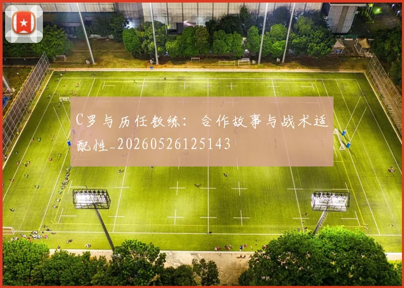 C罗与历任教练:合作故事与战术适配性_20260526125143