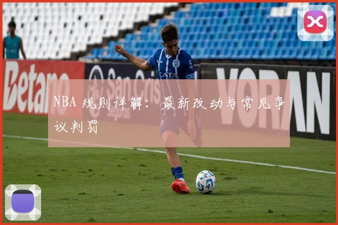 NBA 规则详解：最新改动与常见争议判罚