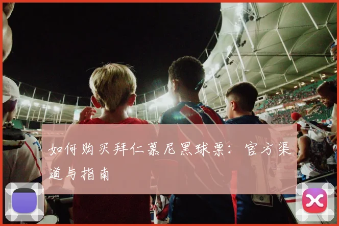 如何购买拜仁慕尼黑球票:官方渠道与指南