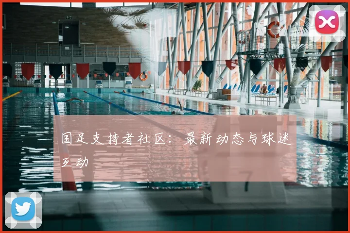 国足支持者社区：最新动态与球迷互动