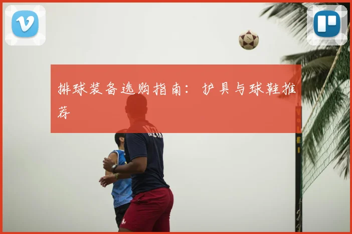 排球装备选购指南:护具与球鞋推荐