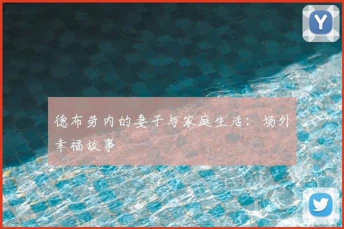 德布劳内的妻子与家庭生活：场外幸福故事