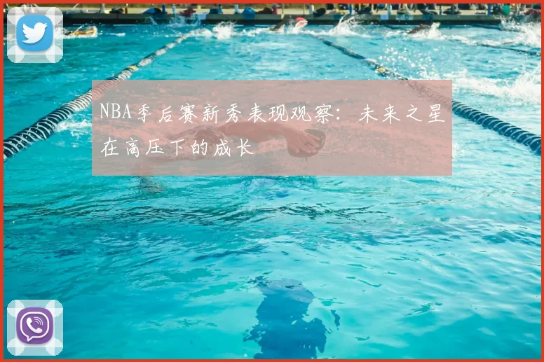 NBA季后赛新秀表现观察：未来之星在高压下的成长