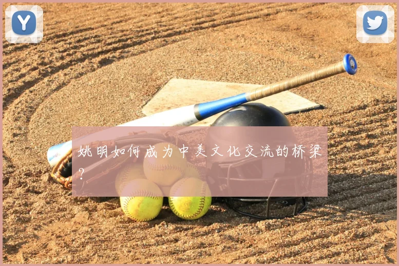 姚明如何成为中美文化交流的桥梁?