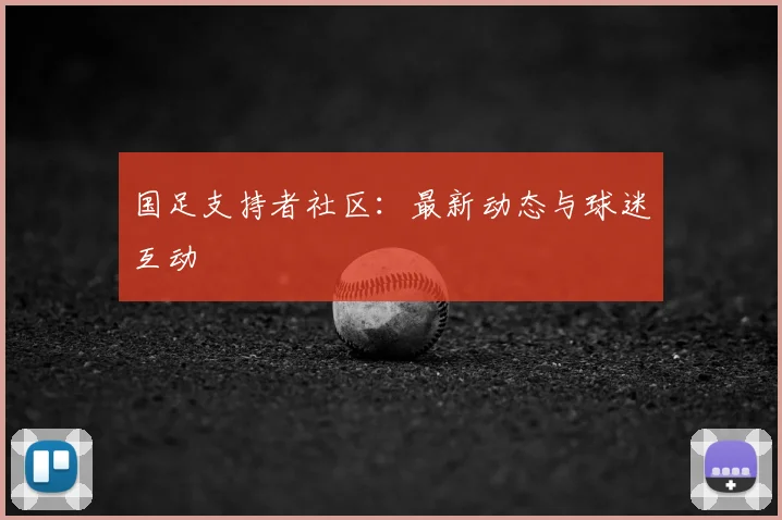 国足支持者社区：最新动态与球迷互动