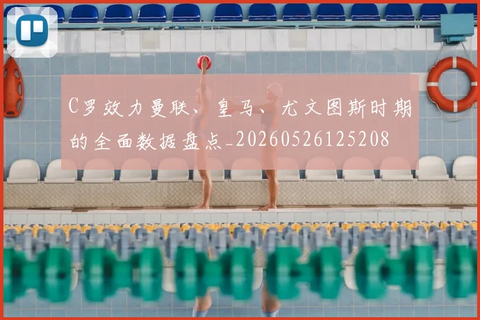 C罗效力曼联、皇马、尤文图斯时期的全面数据盘点_20260526125208