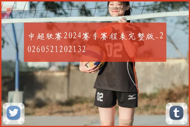 中超联赛2024赛季赛程表完整版_20260521202132