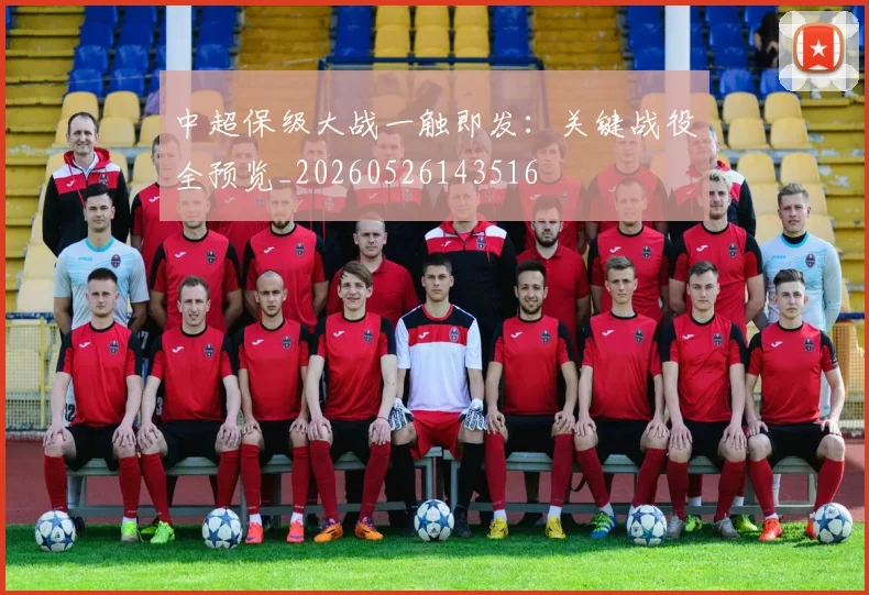 中超保级大战一触即发：关键战役全预览_20260526143516