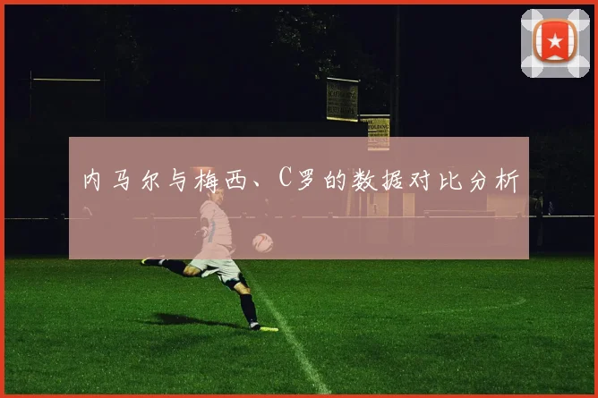内马尔与梅西、C罗的数据对比分析
