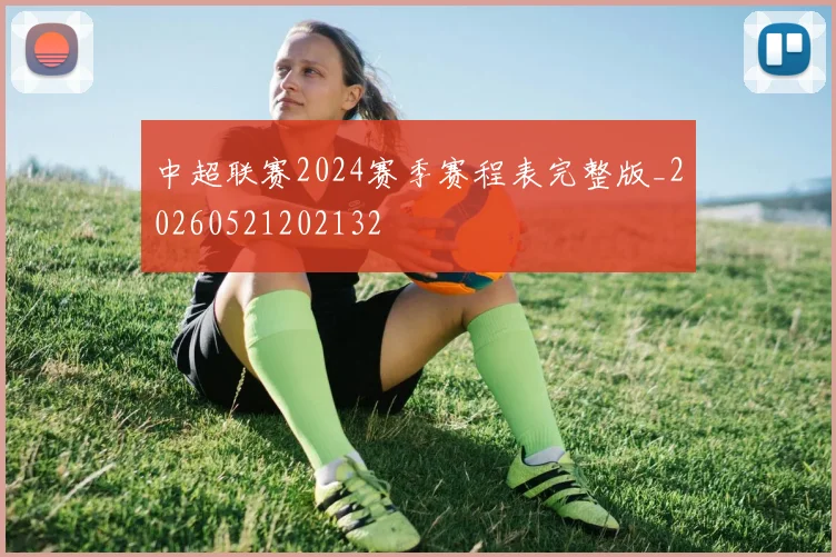 中超联赛2024赛季赛程表完整版_20260521202132