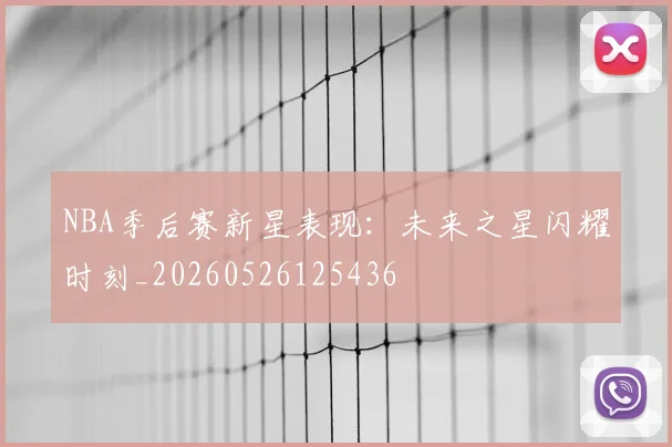 NBA季后赛新星表现：未来之星闪耀时刻_20260526125436