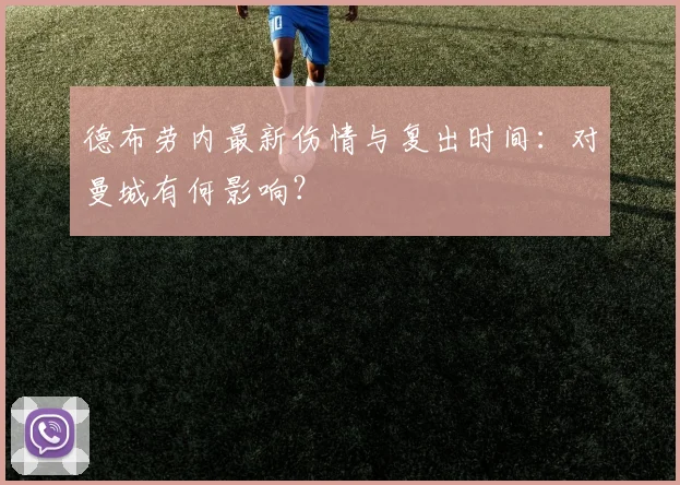 德布劳内最新伤情与复出时间:对曼城有何影响?