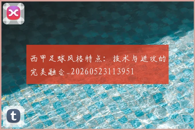 西甲足球风格特点:技术与进攻的完美融合_20260523113951