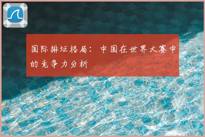 国际排坛格局:中国在世界大赛中的竞争力分析