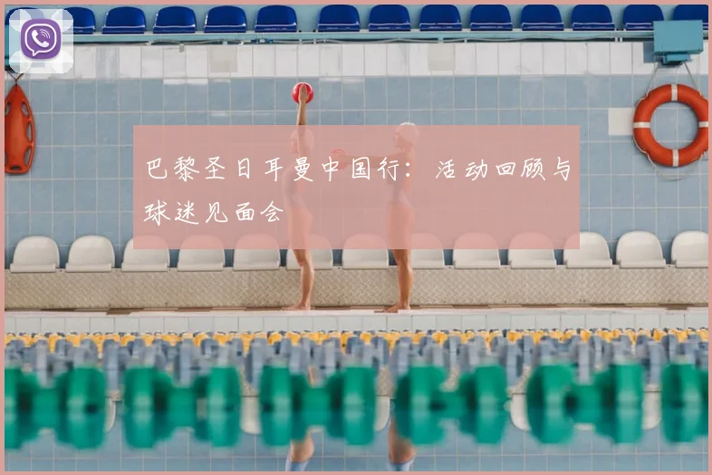巴黎圣日耳曼中国行：活动回顾与球迷见面会