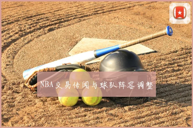 NBA交易传闻与球队阵容调整