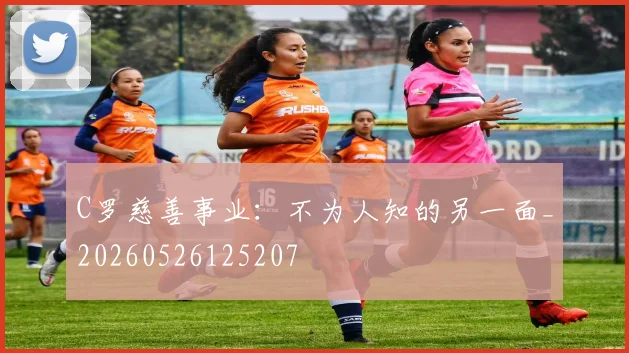C罗慈善事业:不为人知的另一面_20260526125207